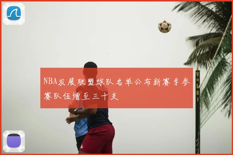 NBA发展联盟球队名单公布新赛季参赛队伍增至三十支