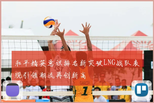 和平精英意识排名新突破LNG战队表现引领潮流再创新高