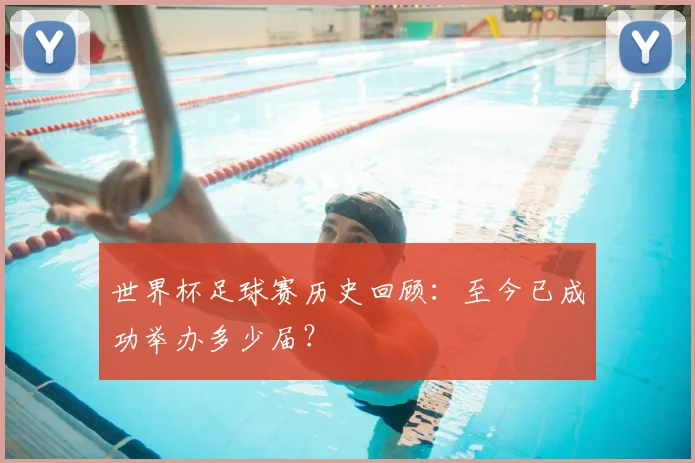 世界杯足球赛历史回顾:至今已成功举办多少届?
