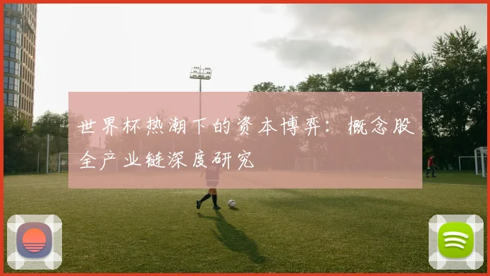 世界杯热潮下的资本博弈：概念股全产业链深度研究