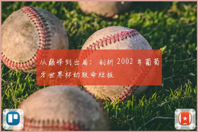 从巅峰到出局：剖析 2002 年葡萄牙世界杯的致命短板