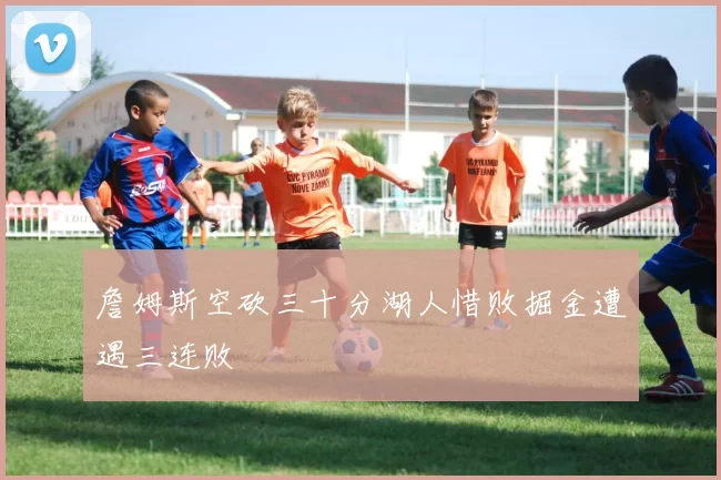 詹姆斯空砍三十分湖人惜败掘金遭遇三连败