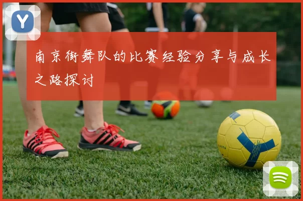 南京街舞队的比赛经验分享与成长之路探讨