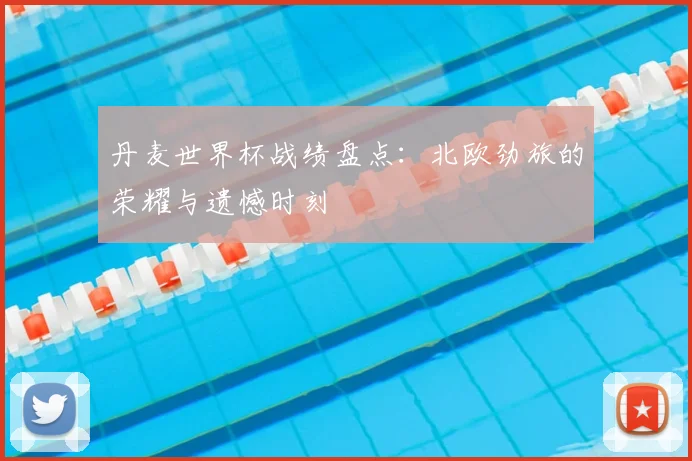 丹麦世界杯战绩盘点:北欧劲旅的荣耀与遗憾时刻
