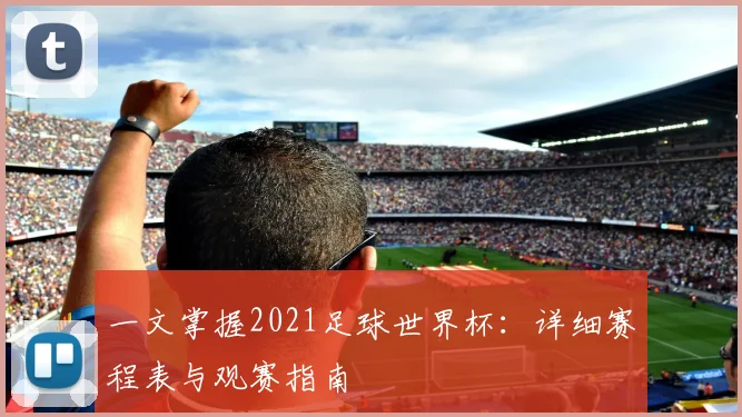 一文掌握2021足球世界杯:详细赛程表与观赛指南