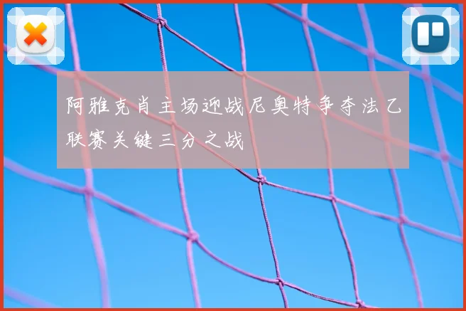 阿雅克肖主场迎战尼奥特争夺法乙联赛关键三分之战