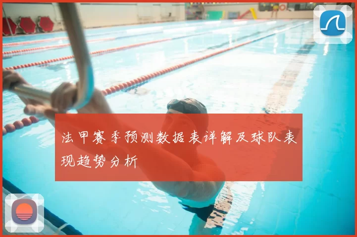 法甲赛季预测数据表详解及球队表现趋势分析