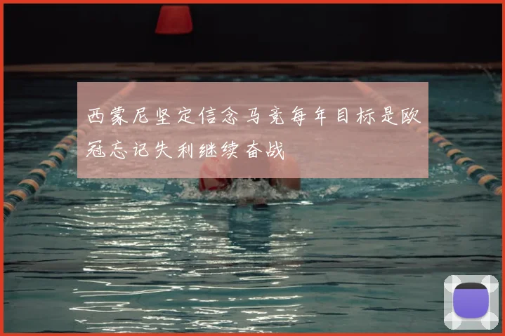 西蒙尼坚定信念马竞每年目标是欧冠忘记失利继续奋战