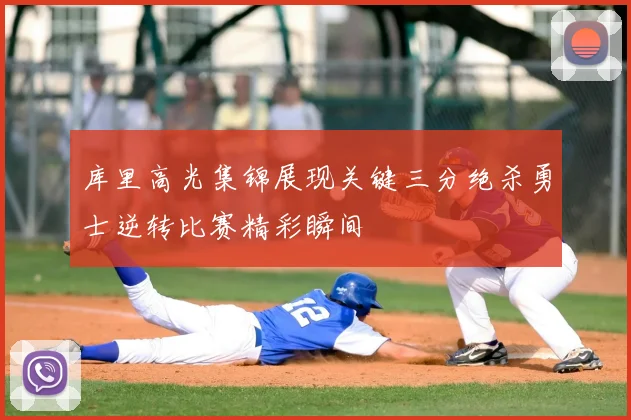 库里高光集锦展现关键三分绝杀勇士逆转比赛精彩瞬间