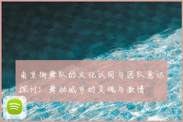 南京街舞队的文化认同与团队意识探讨：舞动城市的灵魂与激情