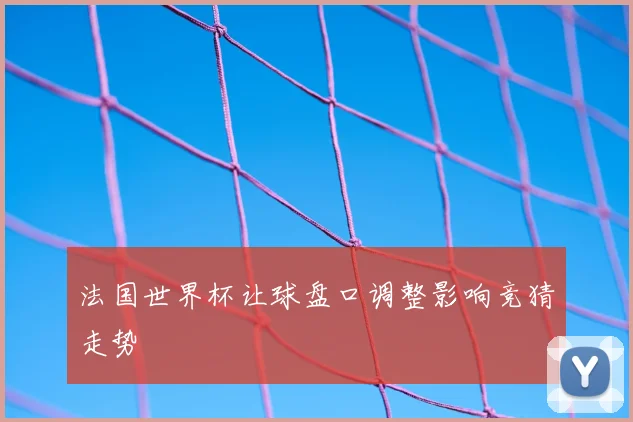 法国世界杯让球盘口调整影响竞猜走势