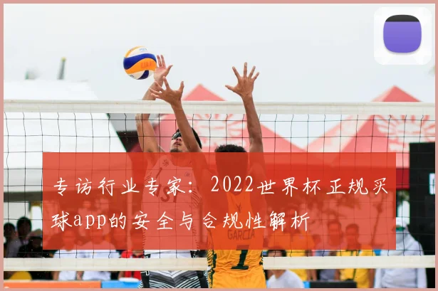 专访行业专家:2022世界杯正规买球app的安全与合规性解析