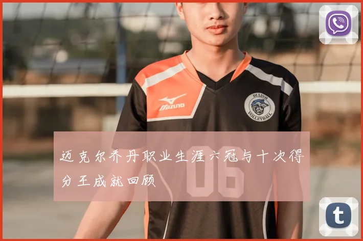 迈克尔乔丹职业生涯六冠与十次得分王成就回顾