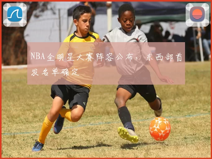 NBA全明星大赛阵容公布，东西部首发名单确定