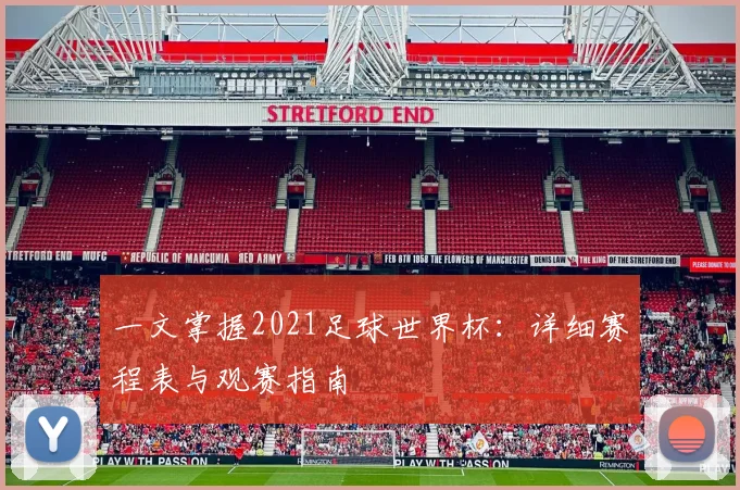 一文掌握2021足球世界杯:详细赛程表与观赛指南