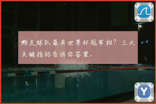 哪支球队最具世界杯冠军相?三大关键指标告诉你答案。