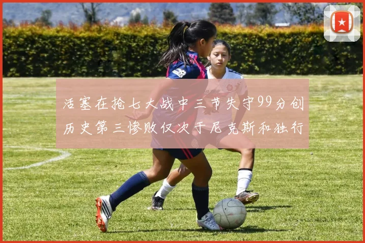 活塞在抢七大战中三节失守99分创历史第三惨败仅次于尼克斯和独行侠