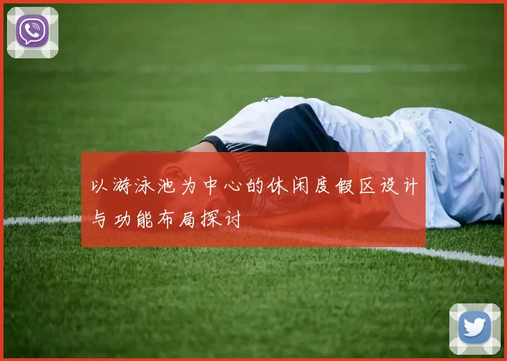 以游泳池为中心的休闲度假区设计与功能布局探讨