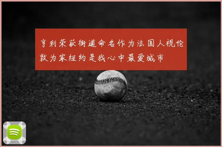 亨利荣获街道命名作为法国人视伦敦为家纽约是我心中最爱城市