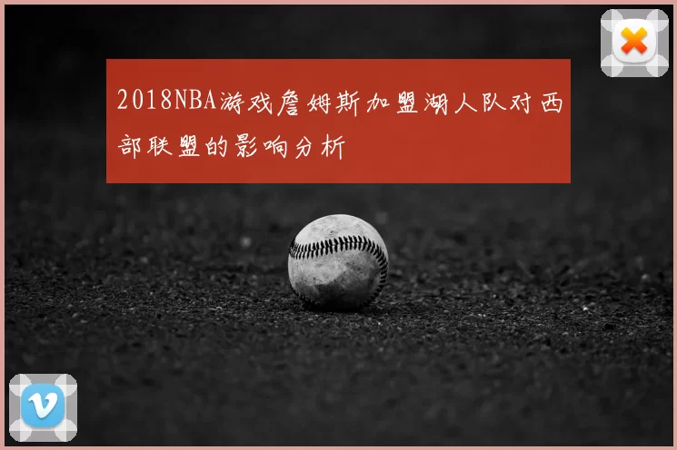 2018NBA游戏詹姆斯加盟湖人队对西部联盟的影响分析